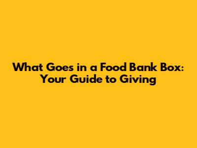 What Goes in a Food Bank Box: Your Guide to Giving