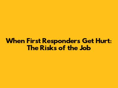 When First Responders Get Hurt: The Risks of the Job