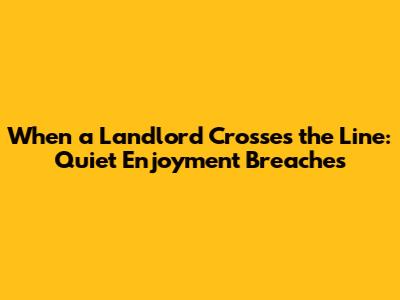 When a Landlord Crosses the Line: Quiet Enjoyment Breaches