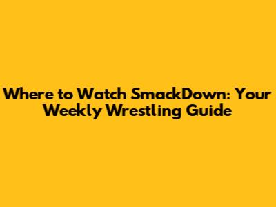 Where to Watch SmackDown: Your Weekly Wrestling Guide