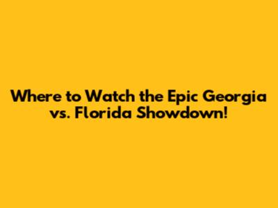 Where to Watch the Epic Georgia vs. Florida Showdown!