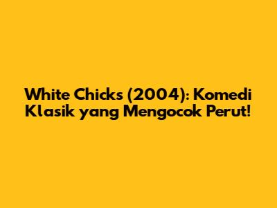White Chicks (2004): Komedi Klasik yang Mengocok Perut!