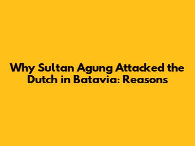 Why Sultan Agung Attacked the Dutch in Batavia: Reasons