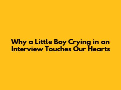Why a Little Boy Crying in an Interview Touches Our Hearts