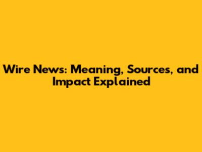Wire News: Meaning, Sources, and Impact Explained