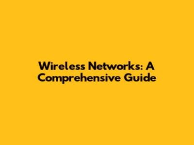 Wireless Networks: A Comprehensive Guide