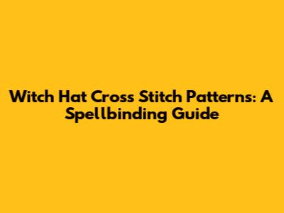 Witch Hat Cross Stitch Patterns: A Spellbinding Guide