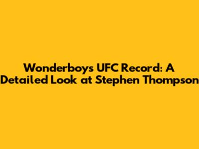 Wonderboy's UFC Record: A Detailed Look at Stephen Thompson