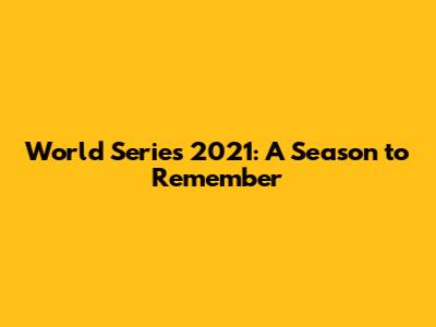 World Series 2021: A Season to Remember