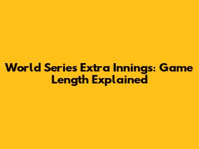 World Series Extra Innings: Game Length Explained