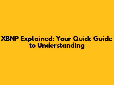 XBNP Explained: Your Quick Guide to Understanding