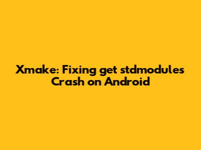 Xmake: Fixing get_stdmodules Crash on Android
