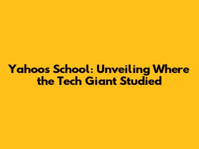Yahoo's School: Unveiling Where the Tech Giant Studied