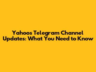 Yahoo's Telegram Channel Updates: What You Need to Know