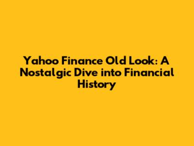 Yahoo Finance Old Look: A Nostalgic Dive into Financial History