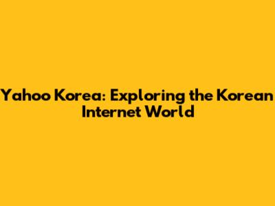 Yahoo Korea: Exploring the Korean Internet World