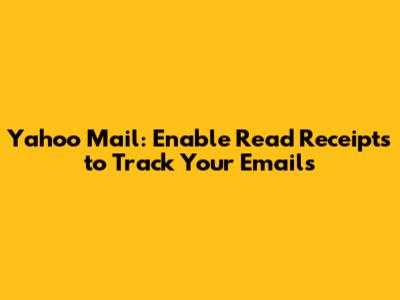 Yahoo Mail: Enable Read Receipts to Track Your Emails