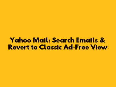 Yahoo Mail: Search Emails & Revert to Classic Ad-Free View