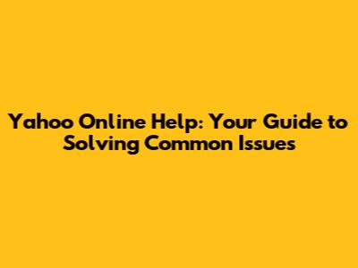 Yahoo Online Help: Your Guide to Solving Common Issues