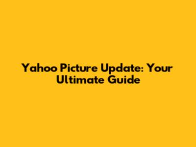 Yahoo Picture Update: Your Ultimate Guide