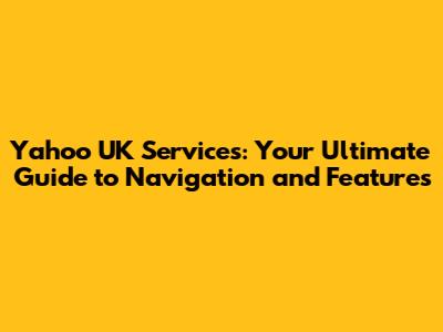 Yahoo UK Services: Your Ultimate Guide to Navigation and Features