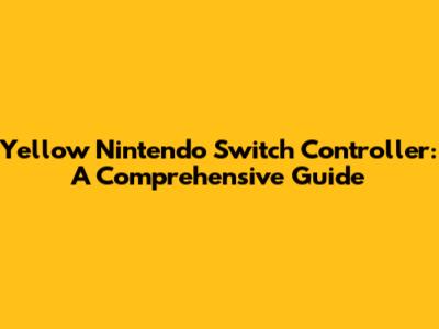 Yellow Nintendo Switch Controller: A Comprehensive Guide