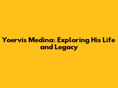 Yoervis Medina: Exploring His Life and Legacy