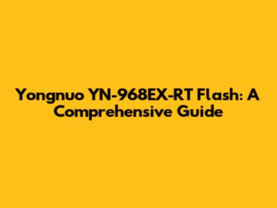 Yongnuo YN-968EX-RT Flash: A Comprehensive Guide