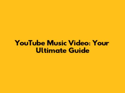 YouTube Music Video: Your Ultimate Guide