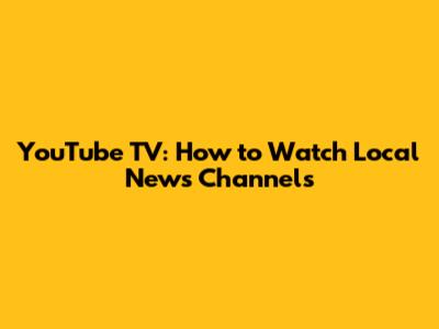 YouTube TV: How to Watch Local News Channels