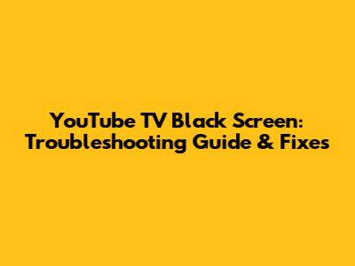 YouTube TV Black Screen: Troubleshooting Guide & Fixes