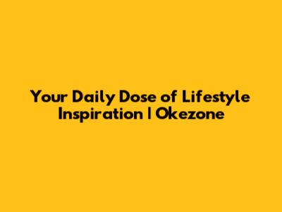 Your Daily Dose of Lifestyle Inspiration | Okezone