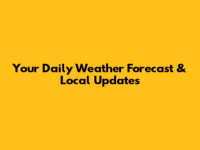 Your Daily Weather Forecast & Local Updates