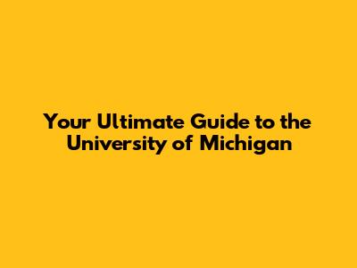 Your Ultimate Guide to the University of Michigan
