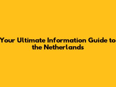 Your Ultimate Information Guide to the Netherlands