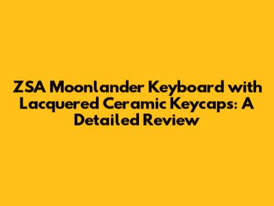 ZSA Moonlander Keyboard with Lacquered Ceramic Keycaps: A Detailed Review