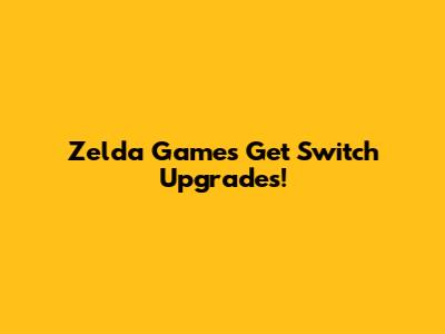 Zelda Games Get Switch Upgrades!