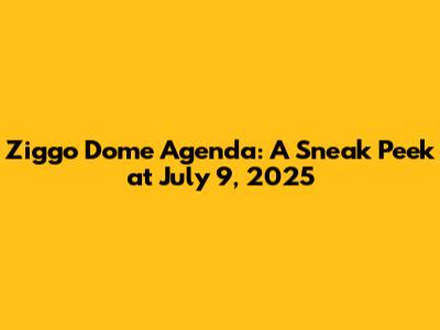 Ziggo Dome Agenda: A Sneak Peek at July 9, 2025