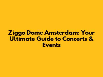 Ziggo Dome Amsterdam: Your Ultimate Guide to Concerts & Events
