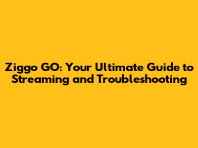 Ziggo GO: Your Ultimate Guide to Streaming and Troubleshooting