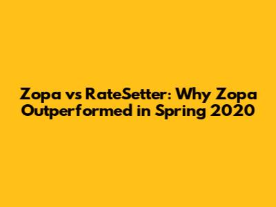 Zopa vs RateSetter: Why Zopa Outperformed in Spring 2020