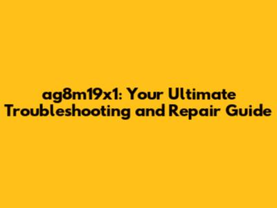 ag8m19x1: Your Ultimate Troubleshooting and Repair Guide