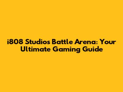 i808 Studios Battle Arena: Your Ultimate Gaming Guide