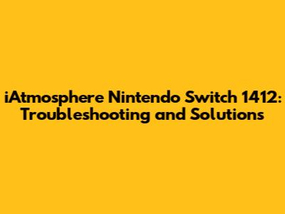 iAtmosphere Nintendo Switch 1412: Troubleshooting and Solutions