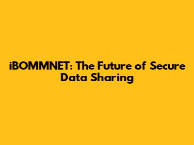 iBOMMNET: The Future of Secure Data Sharing