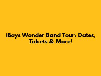 iBoys Wonder Band Tour: Dates, Tickets & More!