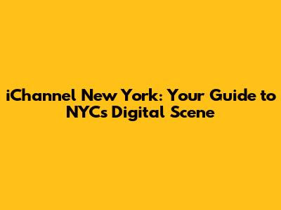iChannel New York: Your Guide to NYC's Digital Scene