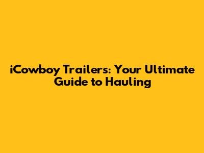 iCowboy Trailers: Your Ultimate Guide to Hauling