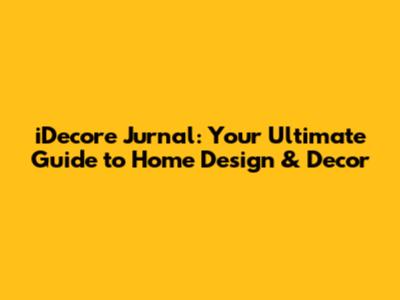 iDecore Jurnal: Your Ultimate Guide to Home Design & Decor