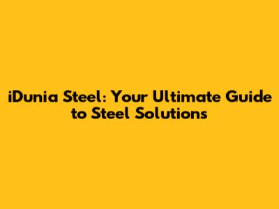iDunia Steel: Your Ultimate Guide to Steel Solutions